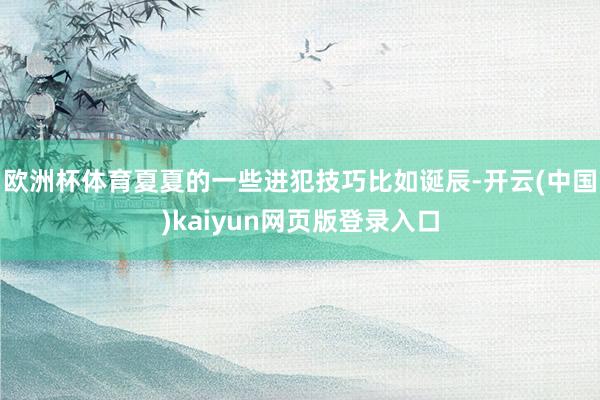 欧洲杯体育夏夏的一些进犯技巧比如诞辰-开云(中国)kaiyun网页版登录入口