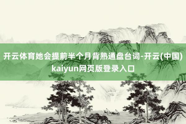 开云体育她会提前半个月背熟通盘台词-开云(中国)kaiyun网页版登录入口