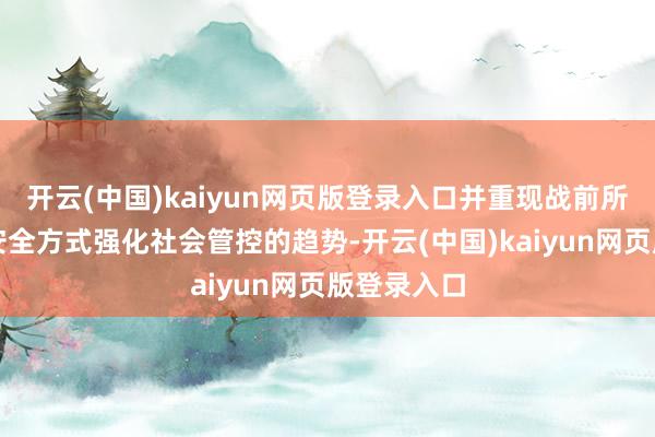 开云(中国)kaiyun网页版登录入口并重现战前所谓以国度安全方式强化社会管控的趋势-开云(中国)kaiyun网页版登录入口