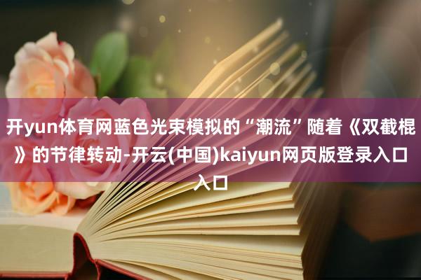 开yun体育网蓝色光束模拟的“潮流”随着《双截棍》的节律转动-开云(中国)kaiyun网页版登录入口