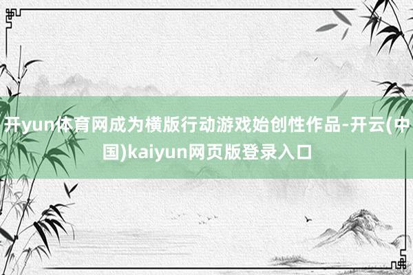 开yun体育网成为横版行动游戏始创性作品-开云(中国)kaiyun网页版登录入口