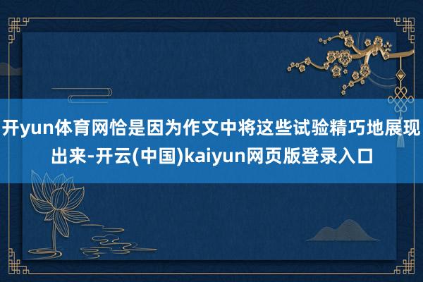 开yun体育网恰是因为作文中将这些试验精巧地展现出来-开云(中国)kaiyun网页版登录入口