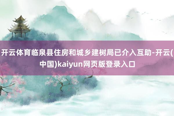 开云体育临泉县住房和城乡建树局已介入互助-开云(中国)kaiyun网页版登录入口