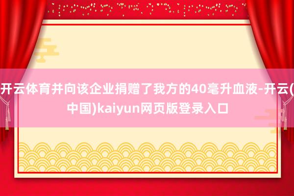 开云体育并向该企业捐赠了我方的40毫升血液-开云(中国)kaiyun网页版登录入口