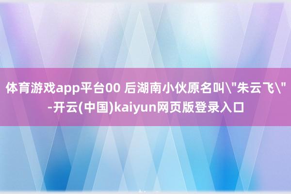 体育游戏app平台00 后湖南小伙原名叫
