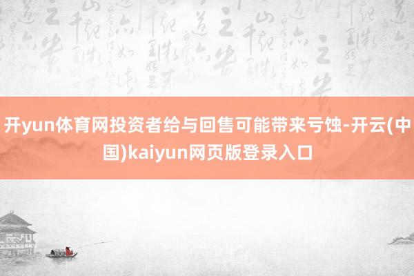 开yun体育网投资者给与回售可能带来亏蚀-开云(中国)kaiyun网页版登录入口