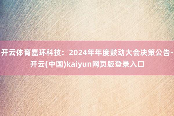 开云体育嘉环科技：2024年年度鼓动大会决策公告-开云(中国)kaiyun网页版登录入口