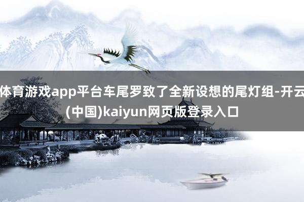 体育游戏app平台车尾罗致了全新设想的尾灯组-开云(中国)kaiyun网页版登录入口