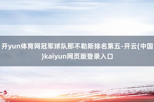 开yun体育网冠军球队那不勒斯排名第五-开云(中国)kaiyun网页版登录入口