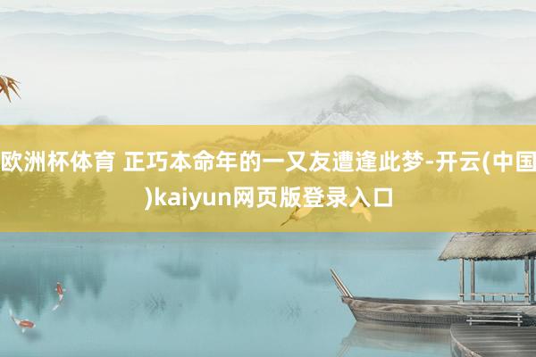 欧洲杯体育 正巧本命年的一又友遭逢此梦-开云(中国)kaiyun网页版登录入口