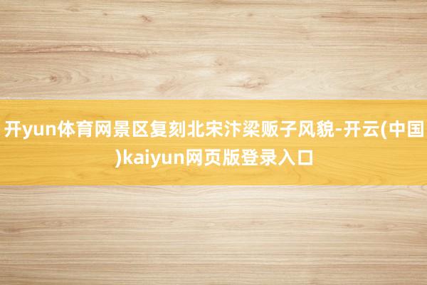 开yun体育网景区复刻北宋汴梁贩子风貌-开云(中国)kaiyun网页版登录入口