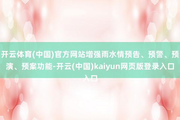开云体育(中国)官方网站增强雨水情预告、预警、预演、预案功能-开云(中国)kaiyun网页版登录入口