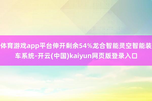 体育游戏app平台伸开剩余54%龙合智能灵空智能装车系统-开云(中国)kaiyun网页版登录入口