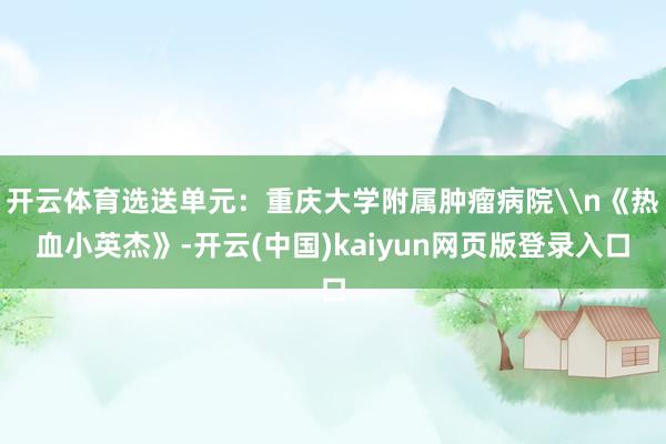 开云体育选送单元：重庆大学附属肿瘤病院\n《热血小英杰》-开云(中国)kaiyun网页版登录入口